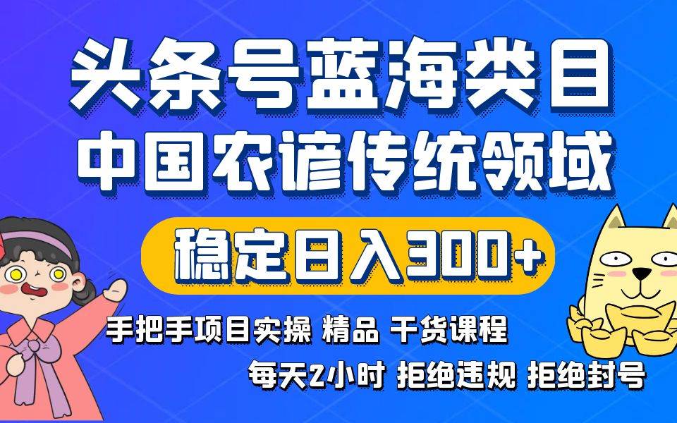 头条号蓝海类目传统和农谚领域实操精品课程拒绝违规封号稳定日入300+-有量联盟