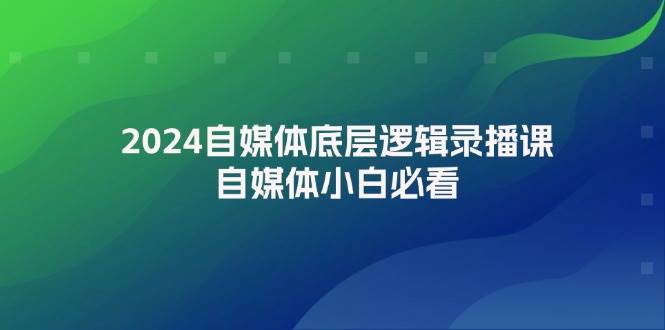 2024自媒体底层逻辑录播课，自媒体小白必看-有量联盟