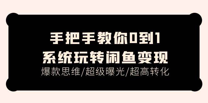 手把手教你0到1系统玩转闲鱼变现，爆款思维/超级曝光/超高转化（15节课）-有量联盟