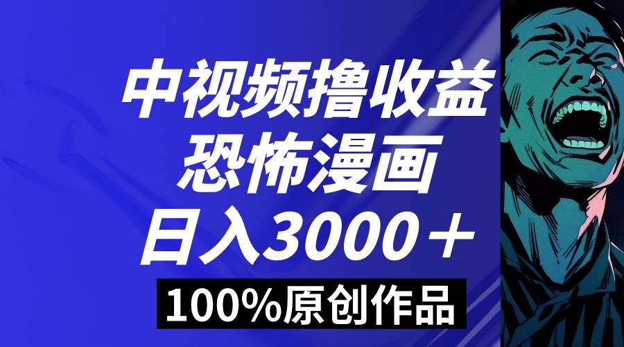 中视频恐怖漫画暴力撸收益，日入3000＋，100%原创玩法，小白轻松上手多…-有量联盟