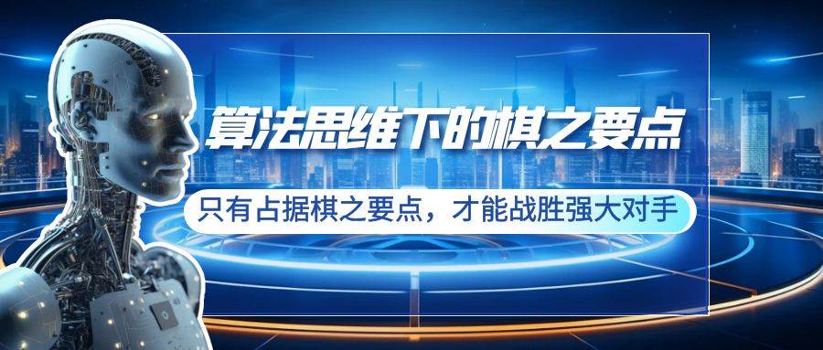 算法思维下的棋之要点：只有占据棋之要点，才能战胜强大对手（20节）-有量联盟