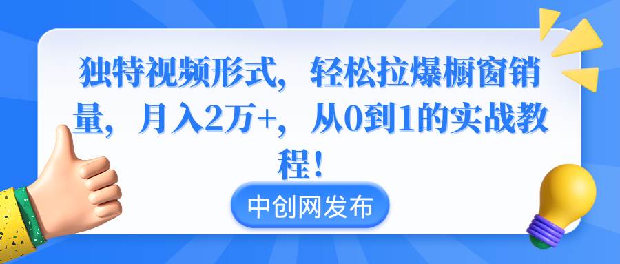 独特视频形式，轻松拉爆橱窗销量，月入2万+，从0到1的实战教程！-有量联盟