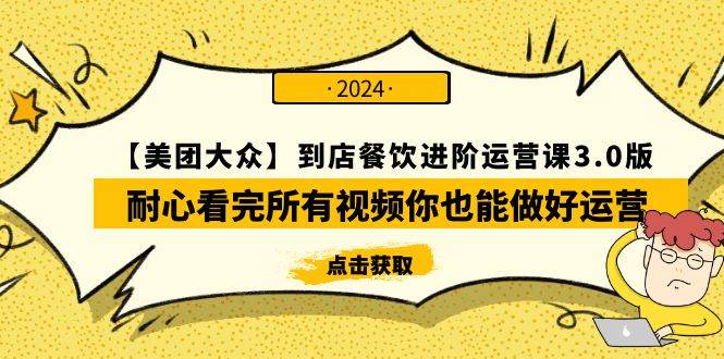 【美团-大众】到店餐饮 进阶运营课3.0版，耐心看完所有视频你也能做好运营-有量联盟