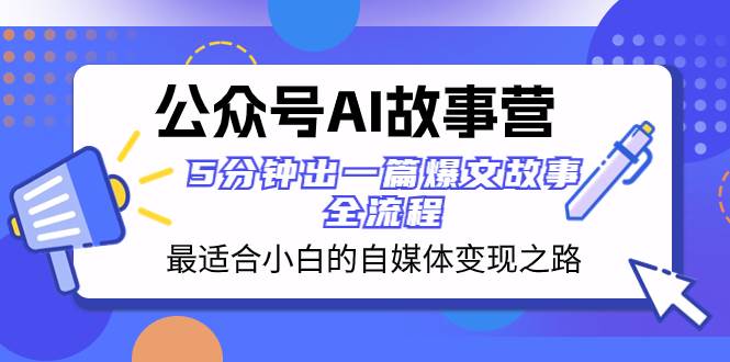 公众号AI 故事营 最适合小白的自媒体变现之路  5分钟出一篇爆文故事 全流程-有量联盟