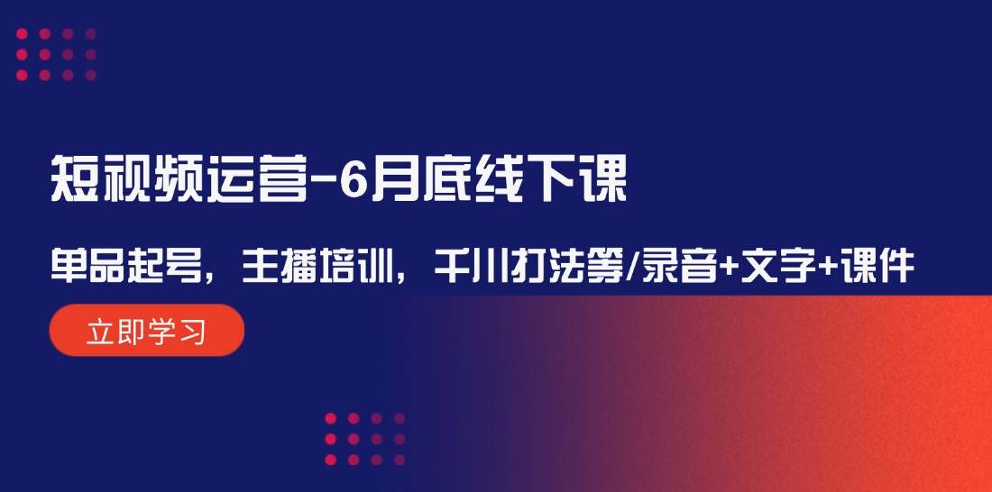 短视频运营-6月底线下课：单品起号，主播培训，千川打法等/录音+文字+课件-有量联盟