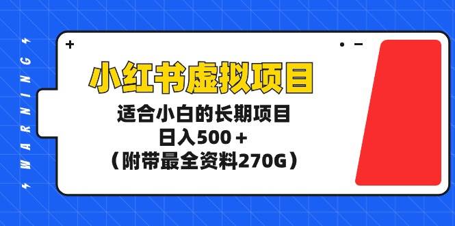 小红书虚拟项目，适合小白的长期项目，日入500＋（附带最全资料270G）-有量联盟