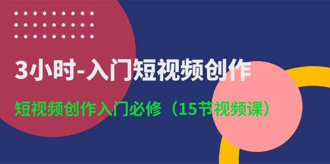 3小时-入门短视频创作：短视频创作入门必修（15节视频课）-有量联盟