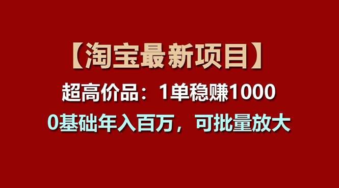 【淘宝项目】超高价品：1单赚1000多，0基础年入百万，可批量放大-有量联盟