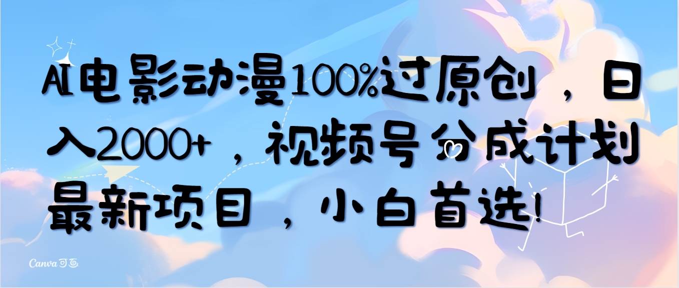 AI电影动漫100%过原创，日入2000+，视频号分成计划最新项目，小白首选！-有量联盟