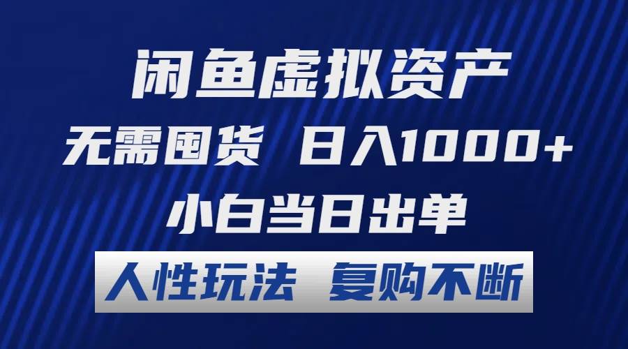 闲鱼虚拟资产 无需囤货 日入1000+ 小白当日出单 人性玩法 复购不断-有量联盟