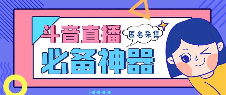 最新斗音直播间采集，支持采集连麦匿名直播间，精准获客神器【采集脚本+使用教程】-有量联盟