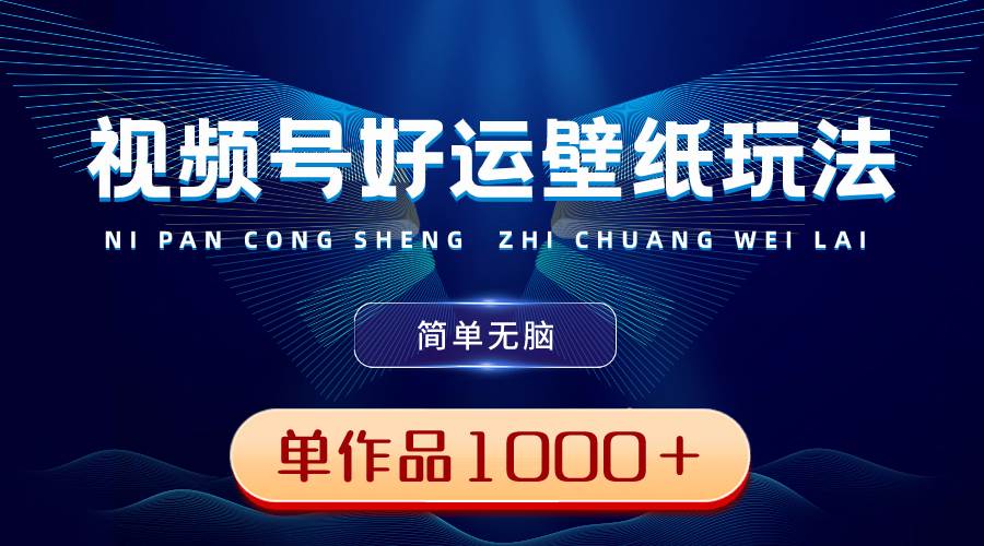 视频号好运壁纸玩法，简单无脑 ，发一个爆一个，单作品收益1000＋-有量联盟