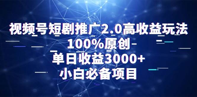 视频号短剧推广2.0高收益玩法，100%原创，单日收益3000+，小白必备项目-有量联盟