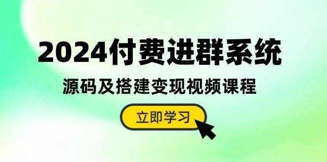 2024付费进群系统，源码及搭建变现视频课程（教程+源码）-有量联盟