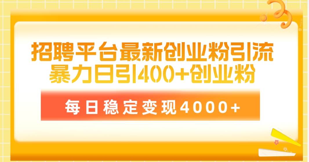 招聘平台最新创业粉引流技术，简单操作日引创业粉400+，每日稳定变现4000+-有量联盟