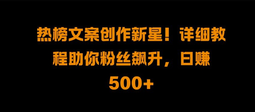 热榜文案创作新星!详细教程助你粉丝飙升，日入500+-有量联盟