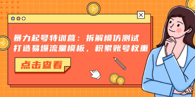 暴力起号特训营：拆解模仿测试，打造易爆流量模板，积累账号权重-有量联盟