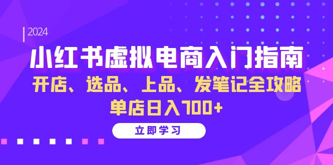 小红书虚拟电商入门指南：开店、选品、上品、发笔记全攻略 单店日入700+-有量联盟