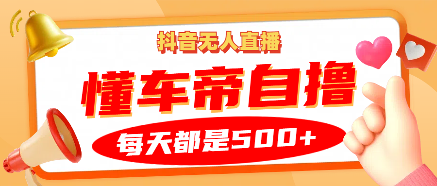 抖音无人直播“懂车帝”自撸玩法，每天2小时收益500+-有量联盟