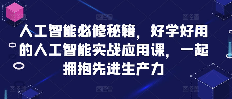 人工智能必修秘籍，好学好用的人工智能实战应用课，一起拥抱先进生产力-有量联盟