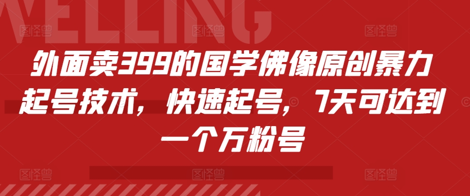 外面卖399的国学佛像原创暴力起号技术，快速起号，7天可达到一个万粉号-有量联盟