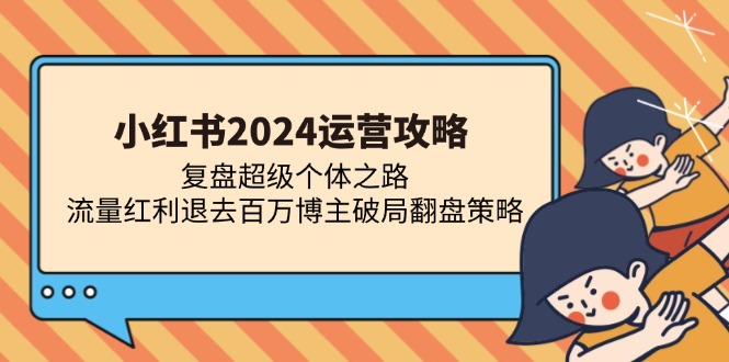 小红书2024运营攻略：复盘超级个体之路 流量红利退去百万博主破局翻盘-有量联盟