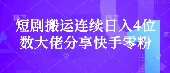 短剧搬运连续日入4位数大佬分享快手零粉爆单经验-有量联盟