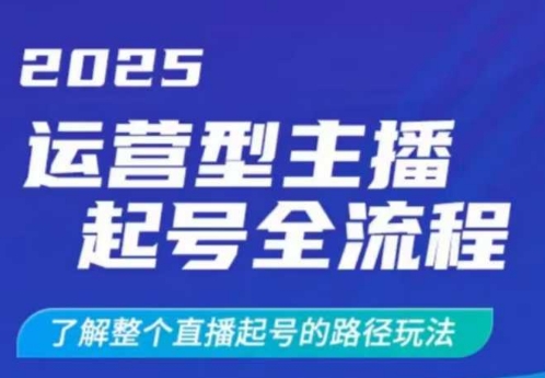 2025运营型主播起号全流程，了解整个直播起号的路径玩法(全程一个半小时，干货满满)-有量联盟