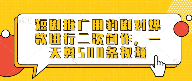 短剧推广用豹剧对爆款进行二次创作，一天剪500条视频-有量联盟