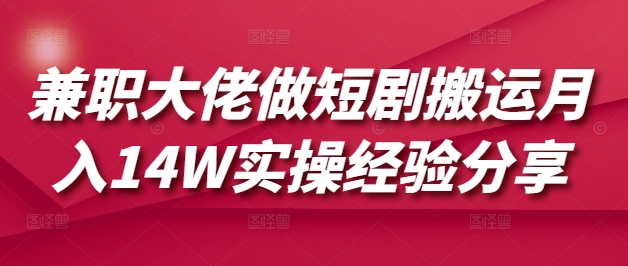 兼职大佬做短剧搬运月入14W实操经验分享-有量联盟