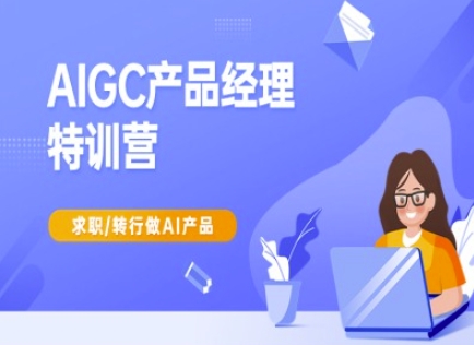 AIGC产品经理特训营-产品经理较教程，求职转行做AI产品-有量联盟