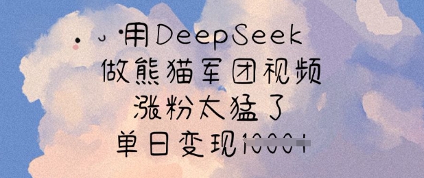 用DeepSeek做熊猫军团视频，涨粉太猛了，单日变现多张-有量联盟