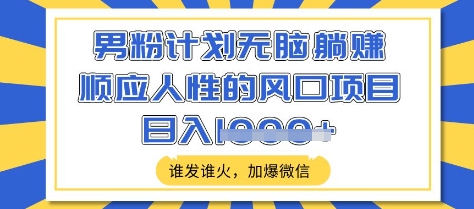 男粉计划无脑躺Z，顺应人性的风口项目，谁发谁火，加爆微信，日入多张【揭秘】-有量联盟