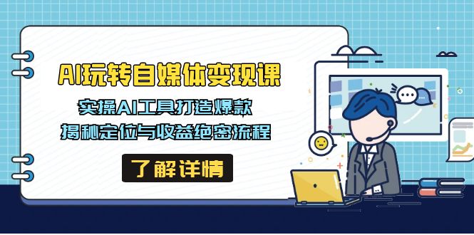 AI玩转自媒体变现课，实操AI工具打造爆款，揭秘定位与收益绝密流程-有量联盟