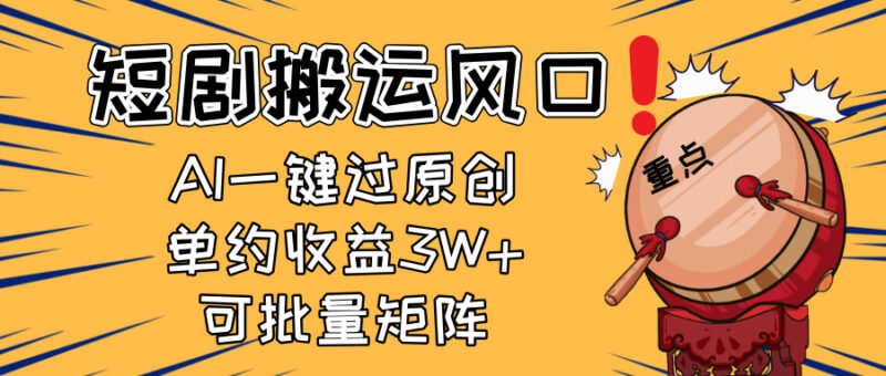 2025短剧搬运风口!复制粘贴AI一键过原创,单月收益3W+,新手可矩阵放…-有量联盟