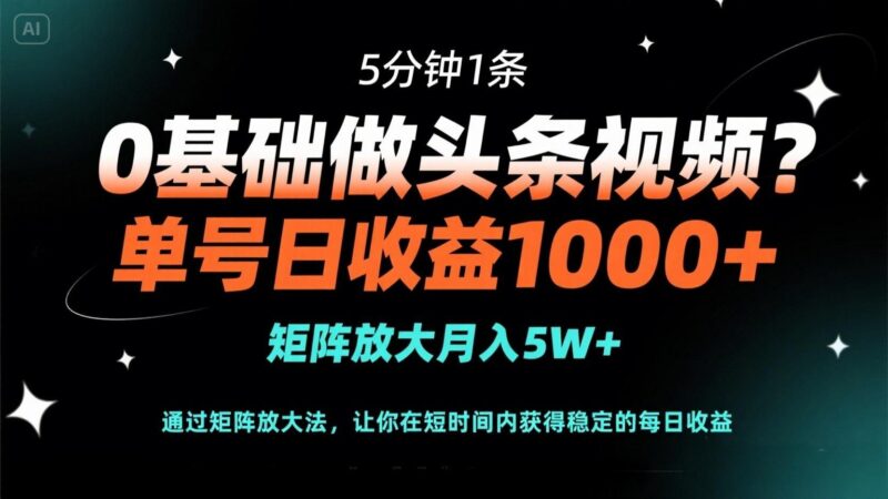 0基础做头条视频?5分钟1条,单号日收益1000+,矩阵放大月入5W+-有量联盟