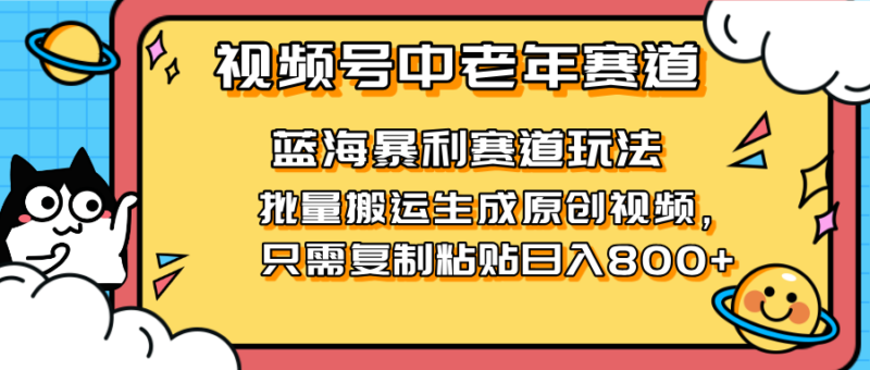2025视频号中老年短视频蓝海暴利风口！复制粘贴搬运视频单日赚800+，无…-有量联盟