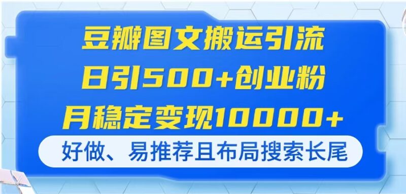 豆瓣图文搬运引流,日引500+创业粉,月稳定变现10000+,好做、易推荐且…-有量联盟