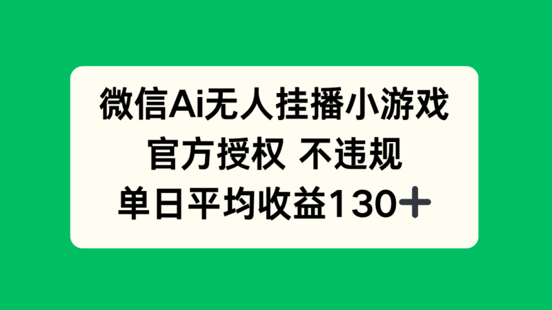 微信AI无人挂播小游戏,官方授权 不违规,单日收益130+-有量联盟