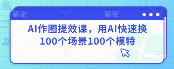 AI作图提效课，用AI快速换100个场景100个模特-有量联盟
