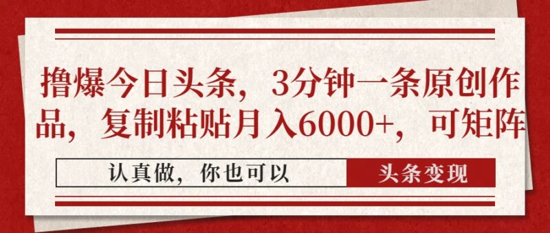 撸爆今日头条，3分钟一条原创作品，复制粘贴月入6000+，可矩阵-有量联盟