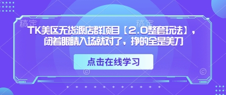 TK美区无货源店群项目【2.0整套玩法】，闭着眼睛入场就对了，挣的全是美刀-有量联盟
