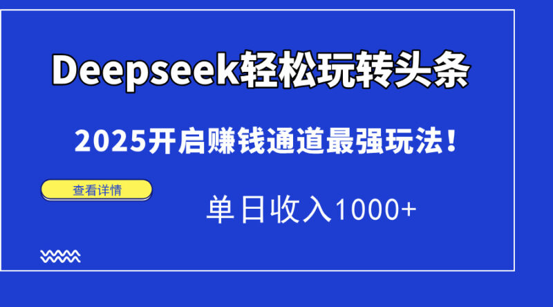 Deepseek轻松玩转头条，2025开启赚钱通道最强玩法！单日收入1000+-有量联盟