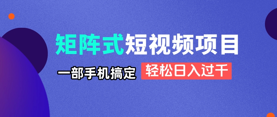 矩阵式短视频项目揭秘，一部手机搞定，轻松日入过千-有量联盟