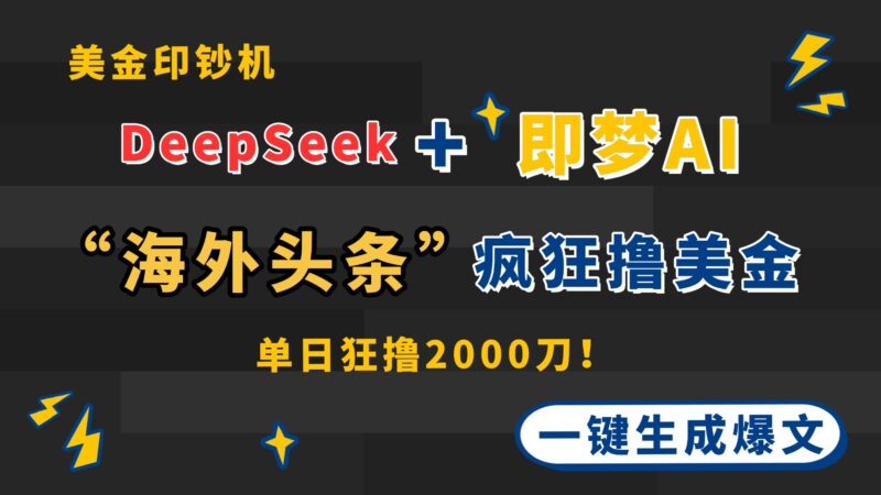 DeepSeek+即梦AI出海，美金印钞机，在“海外头条”疯狂撸美金，一键生…-有量联盟