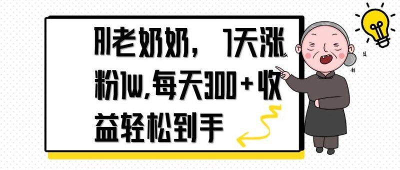 AI老奶奶,7天1w涨粉,每天300+收益轻松到手-有量联盟