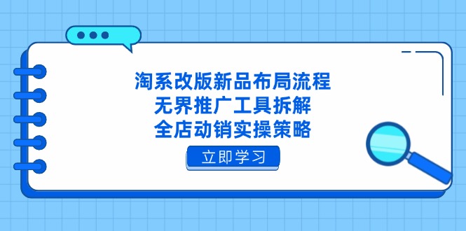 淘系改版新品布局流程，无界推广工具拆解，全店动销实操策略-有量联盟
