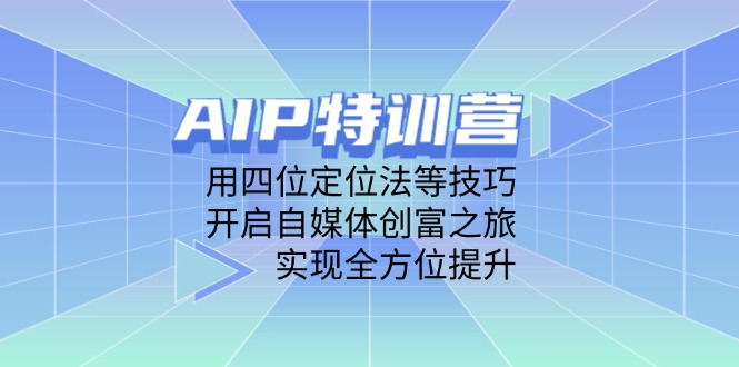 AIP特训营，用四位定位法等技巧，开启自媒体创富之旅，实现全方位提升-有量联盟
