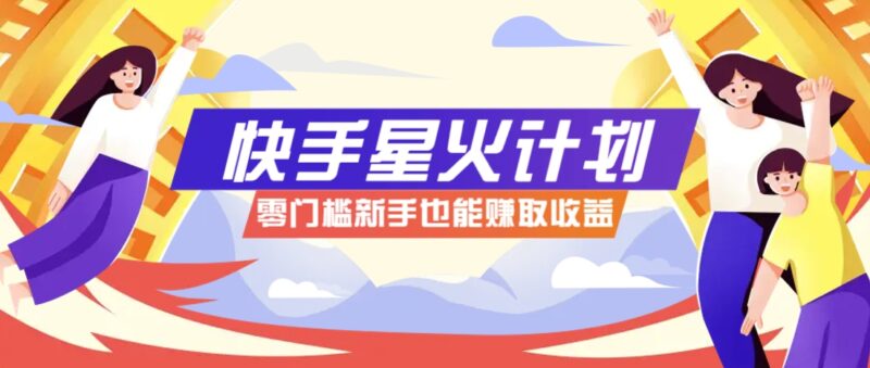 快手星火计划,零门槛、零粉丝也能参与,而且收益可观,一条视频爆赚7000+!-有量联盟